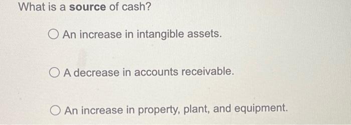 Solved What is a source of cash? An increase in intangible | Chegg.com