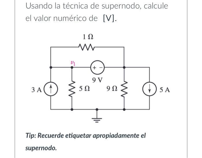 Usando la técnica de supernodo, calcule el valor numérico de [V]. Tip: Recuerde etiquetar apropiadamente el supernodo.