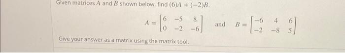 Solved Given matrices A and B shown below, find (6)A+(−2)B. | Chegg.com