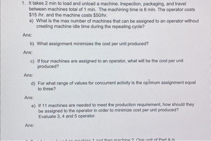 Solved 1. It takes 2 min to load and unload a machine. | Chegg.com