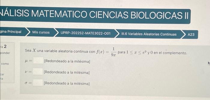 Sea \( X \) una variable aleatoria continua con \( f(x)=\frac{1}{9 x} \) para \( 1 \leq x \leq e^{9} \) y 0 en el complemento