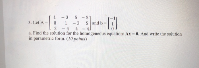 Solved Let A=[1 -3 5 -5,0 1 -3 5, 2 -4 4 -4] and b=[-1,1,0] | Chegg.com
