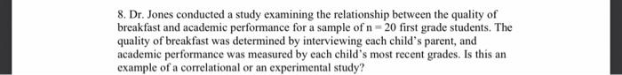 8. Dr. Jones conducted a study examining the relationship between the quality of breakfast and academic performance for a sam