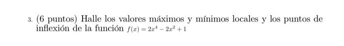 3. (6 puntos) Halle los valores máximos y mínimos locales y los puntos de inflexión de la función \( f(x)=2 x^{4}-2 x^{2}+1 \