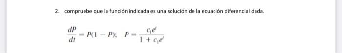 2. compruebe que la función indicada es una solución de la ecuación diferencial dada. \[ \frac{d P}{d t}=P(1-P) ; \quad P=\fr