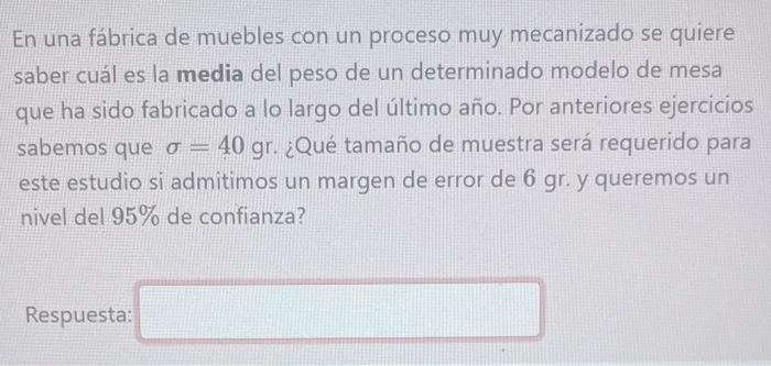 En una fábrica de muebles con un proceso muy mecanizado se quiere saber cuál es la media del peso de un determinado modelo de