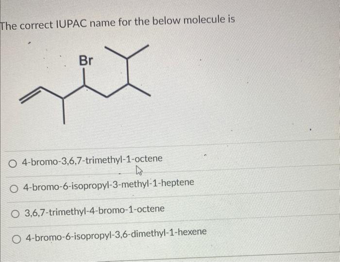 The correct IUPAC name for the below molecule is
4-bromo-3,6,7-trimethyl-1-octene
4-bromo-6-isopropyl-3-methyl-1-heptene
3,6,