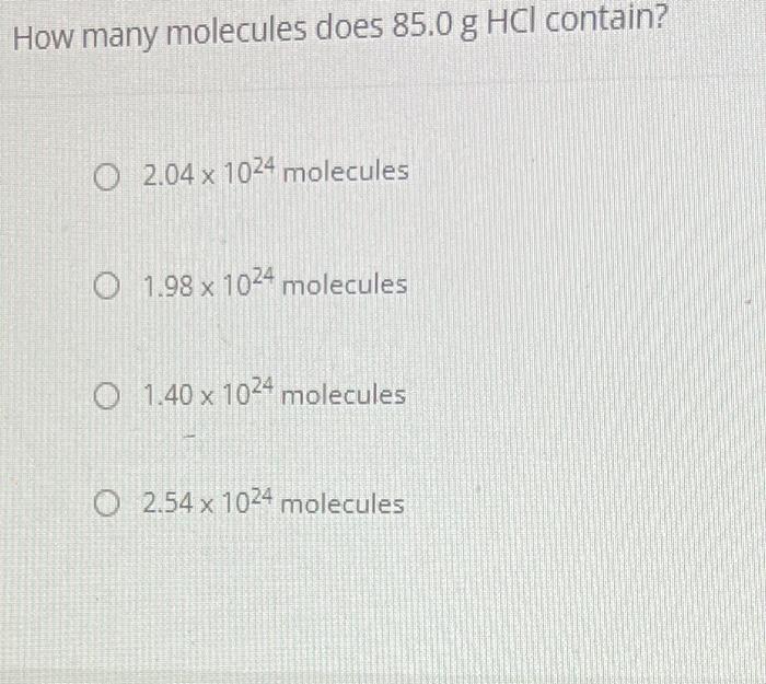 How many molecules does \( 85.0 \mathrm{~g} \mathrm{HCl} \) contain?
\( 2.04 \times 10^{24} \) molecules
\( 1.98 \times 10^{2
