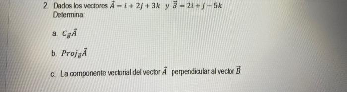 2. Dados los vectores \( \vec{A}=i+2 j+3 k \) y \( \vec{B}=2 i+j-5 k \) Determina: a. \( C_{\vec{B}} \vec{A} \) b. \( \operat