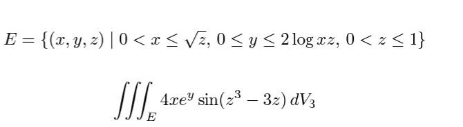 E = {(x, y, z) | 0 < x≤ √√z, 0 ≤ y ≤ 2 log xz, 0 < z ≤ 1} JJJ. 4xe sin (2³-32) dV3 E