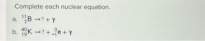 Solved Complete Each Nuclear Equation. ¹½B →? + Y A. B. 40K | Chegg.com