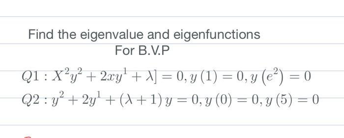 Find the eigenvalue and eigenfunctions For B.V.P \[ \begin{array}{l} \left.Q 1: X^{2} y^{2}+2 x y^{1}+\lambda\right]=0, y(1)=