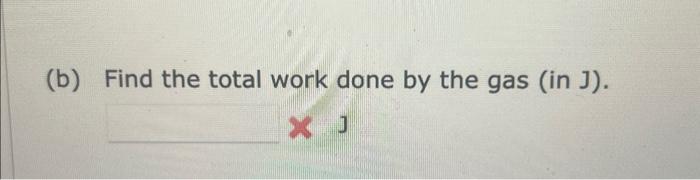 Solved (b) Find the total work done by the gas (in J). J | Chegg.com
