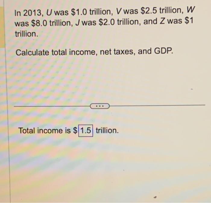 In 2013, U was ( $ 1.0 ) trillion, ( V ) was ( $ 2.5 ) trillion, ( W ) was ( $ 8.0 ) trillion, ( J ) was ( $