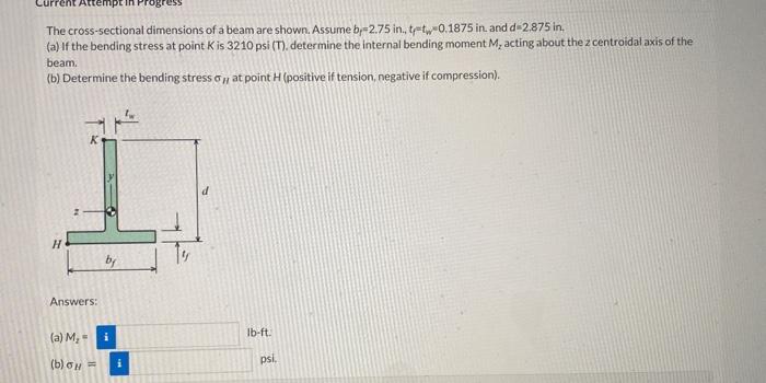 The cross-sectional dimensions of a beam are shown. Assume \( b_{f}=2.75 \mathrm{in} ., t_{f}=t_{w}=0.1875 \mathrm{in} \). an