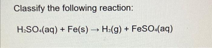 Solved Classify The Following Reaction: H₂SO4(aq) + Fe(s) + | Chegg.com