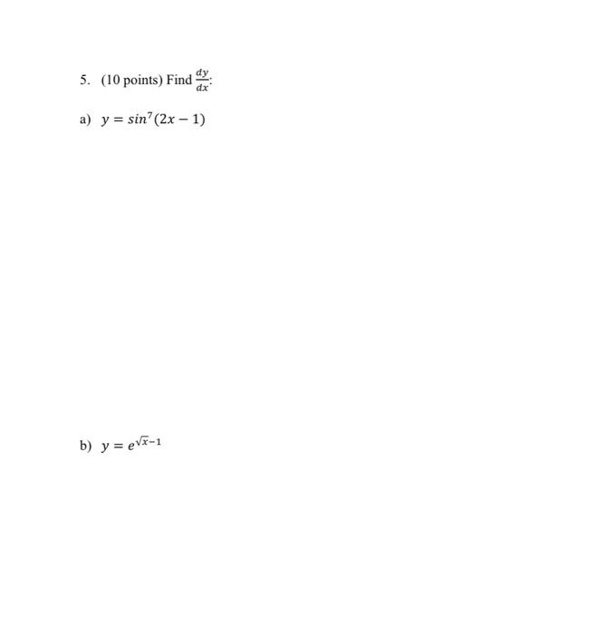 5. (10 points) Find \( \frac{d y}{d x} \) : a) \( y=\sin ^{7}(2 x-1) \) b) \( y=e^{\sqrt{x}-1} \)