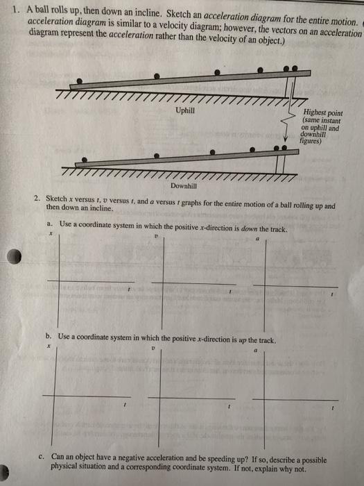 Solved 1. A ball rolls up, then down an incline. Sketch an