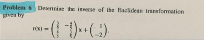 Problem 6 Determine the inverse of the Euclidean transformation
given by
[(x) ==
²-(1-1)× + (-?)
315415