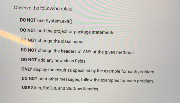 Observe the following rules: DO NOT use System.exit). DO NOT add the project or package statements DO NOT change the class na