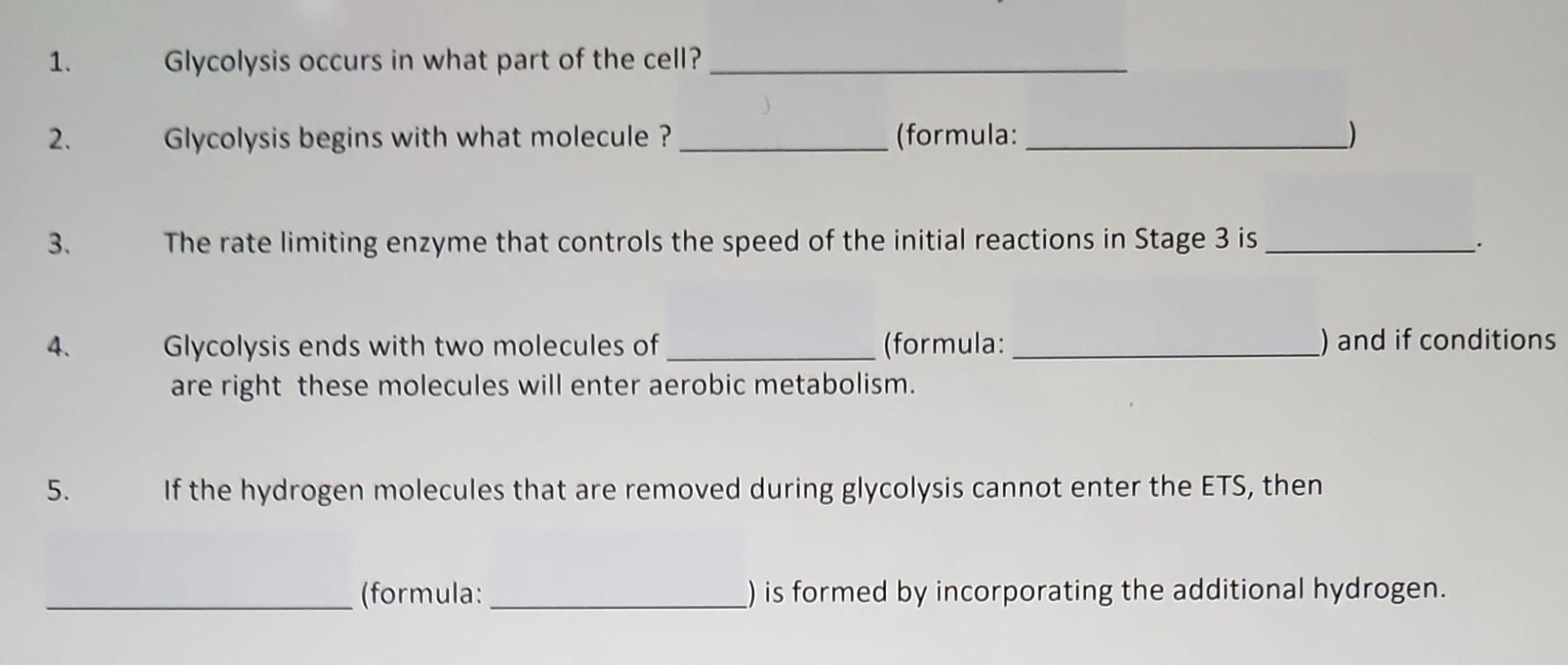 1. Glycolysis occurs in what part of the cell? 2. Glycolysis begins with what molecule ? (formula: 3. The rate limiting enzym