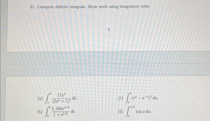 21. Compute definite integrals. Show work using integration rules.
5
(a) \( \int_{1}^{2} \frac{17 x^{2}}{\left(2 x^{3}+1\righ