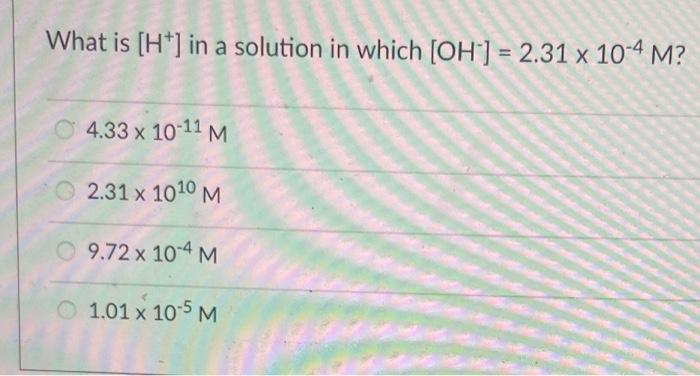 Solved What is [H+]in a solution in which [OH−]=2.31×10−4M ? | Chegg.com
