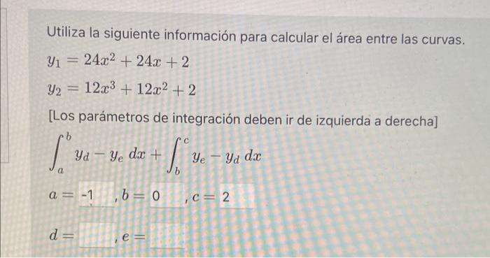 Utiliza la siguiente información para calcular el área entre las curvas. \[ \begin{array}{l} y_{1}=24 x^{2}+24 x+2 \\ y_{2}=1