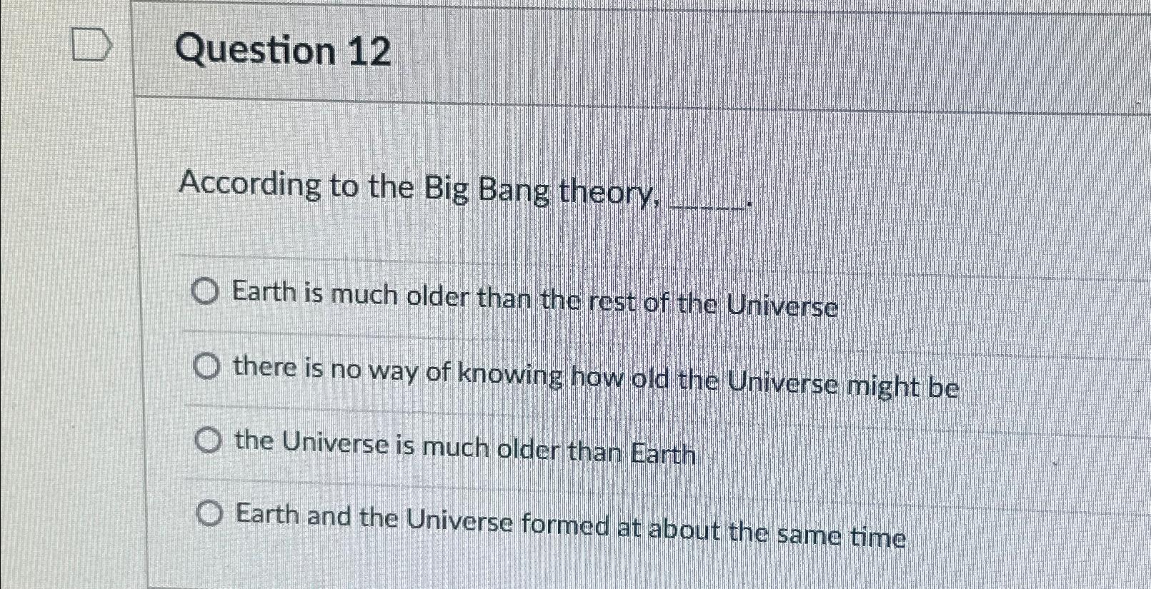 Solved Question 12According to the Big Bang theory,Earth is | Chegg.com