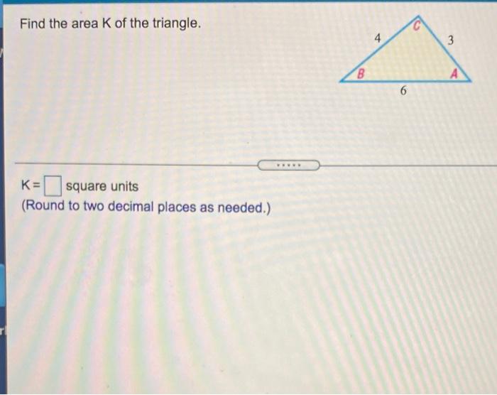 Solved Find the area K of the triangle. C 4 3 B 6 K= square