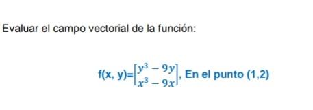 Evaluar el campo vectorial de la función: \[ f(x, y)=\left[\begin{array}{l} y^{3}-9 y \\ x^{3}-9 x \end{array}\right], \text