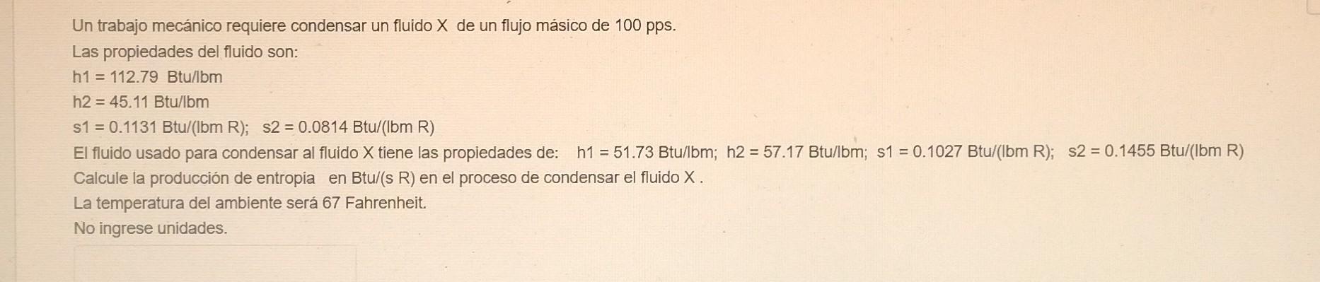 Un trabajo mecánico requiere condensar un fluido \( X \) de un flujo másico de \( 100 \mathrm{pps} \). Las propiedades del fl