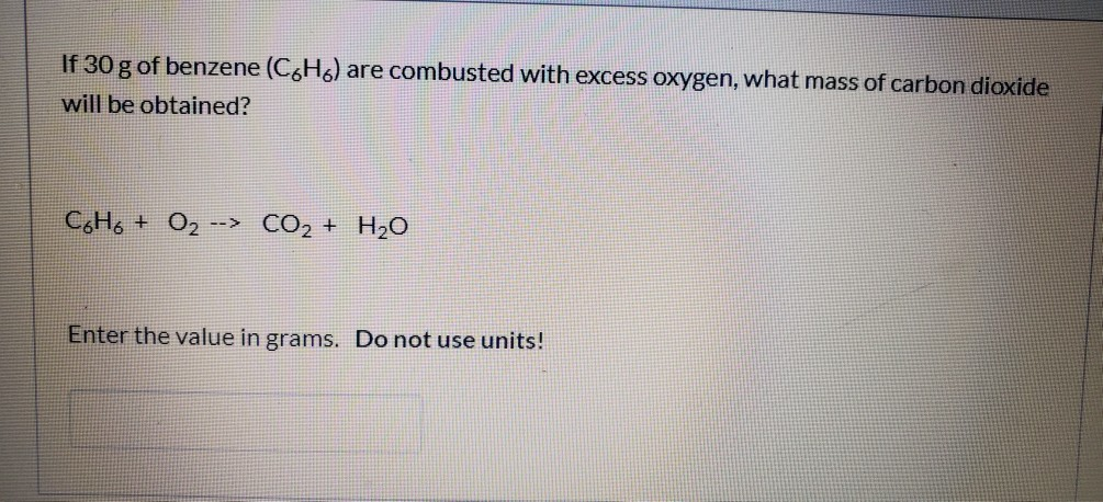 Solved If 30 g of benzene (C6H6) are combusted with excess | Chegg.com