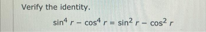 Solved Verify the identity. sin4 r − cos4 r = sin² r - cos² | Chegg.com