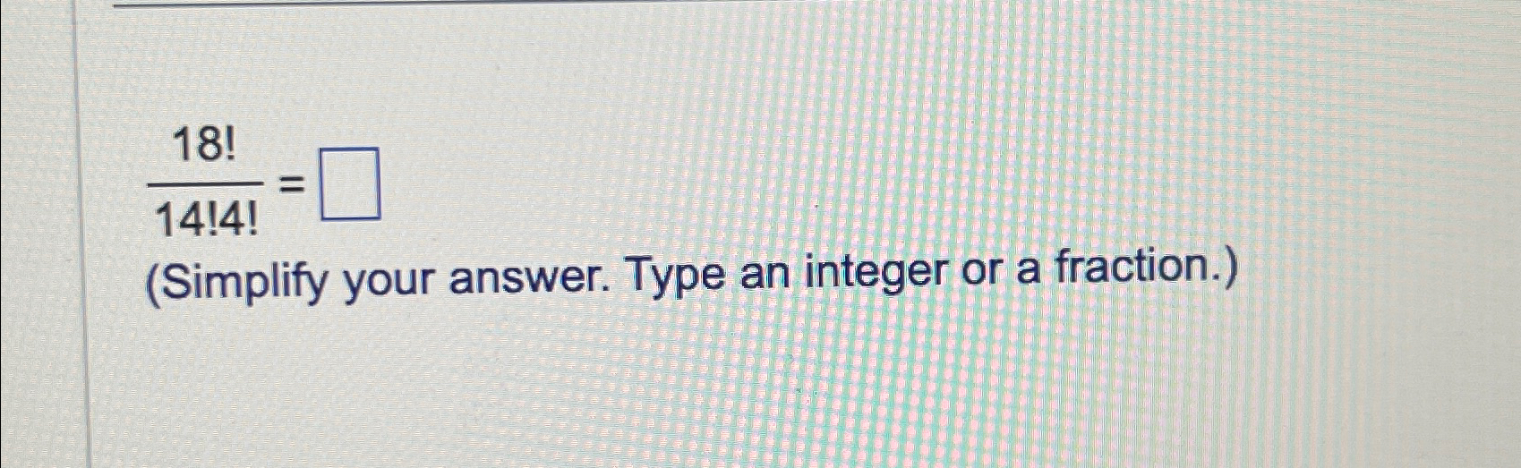 Solved 18!14!4!=(Simplify your answer. Type an integer or a | Chegg.com