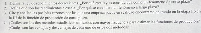 1. Defina la ley de rendimientos decrecientes. ¿Por qué esta ley es considerada como un fenómeno de corto plazo? 2. Defina qu