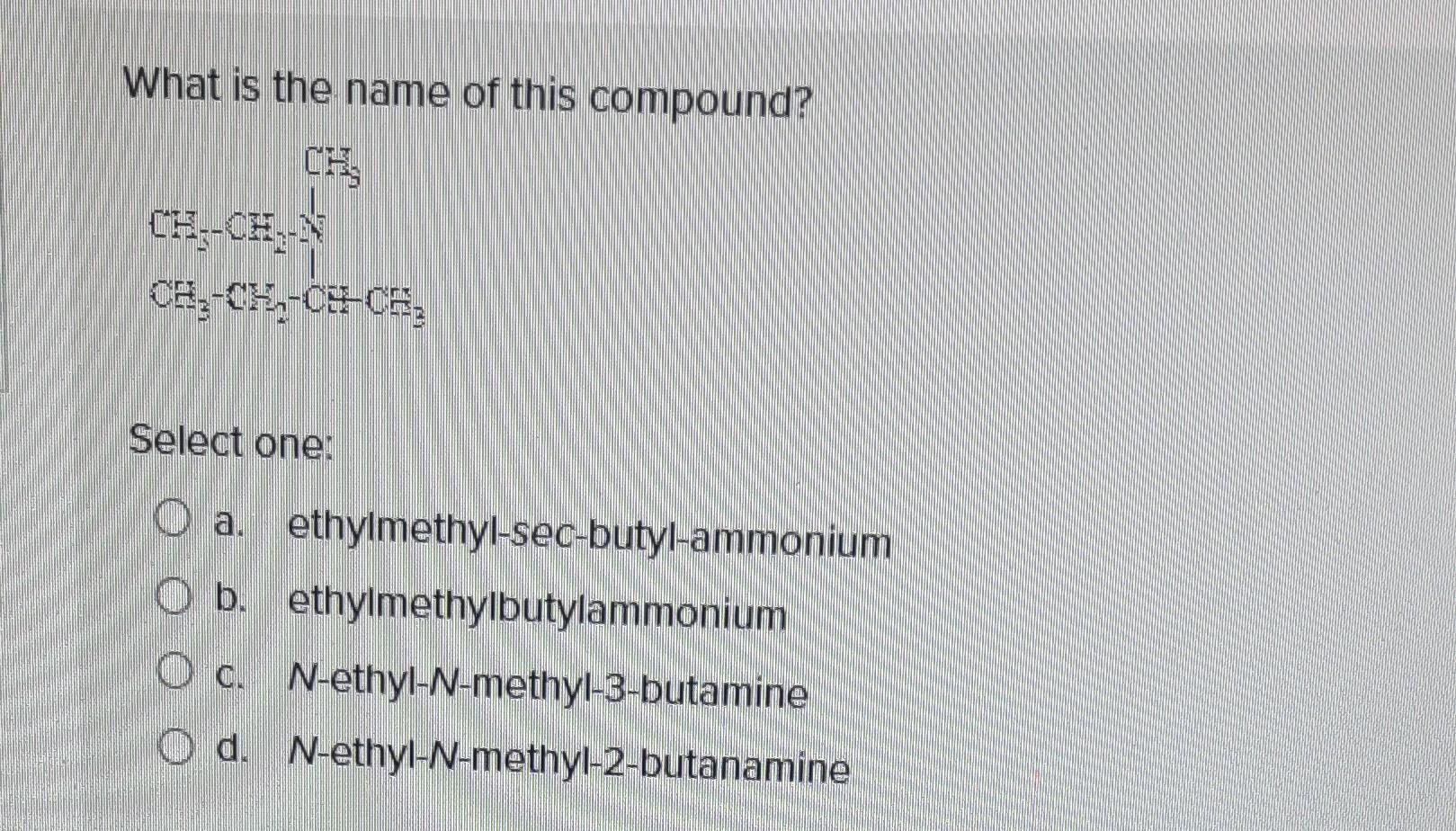 What is the name of this compound?
Select one:
a. ethylmethyl-sec-butyl-ammonium
b. ethylmethylbutylammonium
c. \( N \)-ethyl