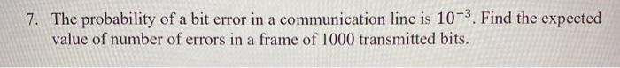 Solved 7. The probability of a bit error in a communication | Chegg.com
