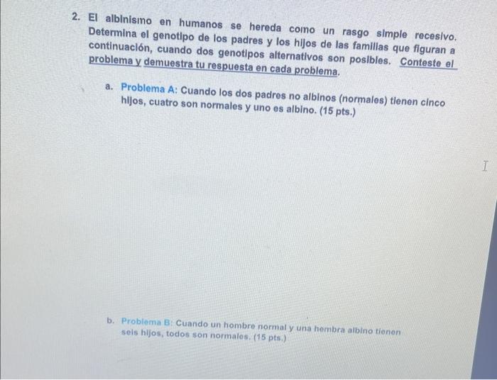 2. El albinisino en humanos se hereda coino un rasgo simple recesivo. Determina el genotipo de los padres y los hijos de las