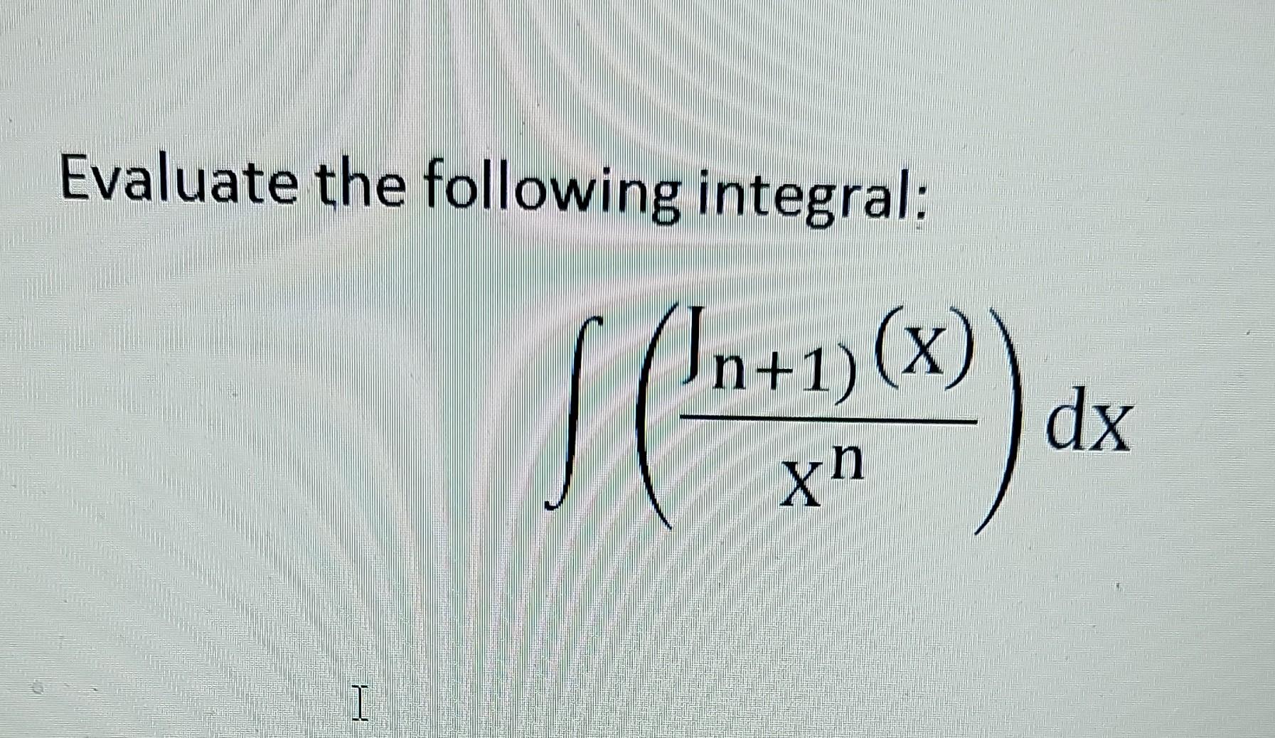 Solved Evaluate the following integral: In+1)(x) X ) S :) di | Chegg.com