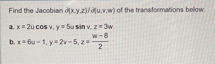 Find the Jacobian \( \partial(x, y, z) / \partial(u, v, w) \) of the transformations below. a. \( x=2 u \cos v, y=5 u \sin v,