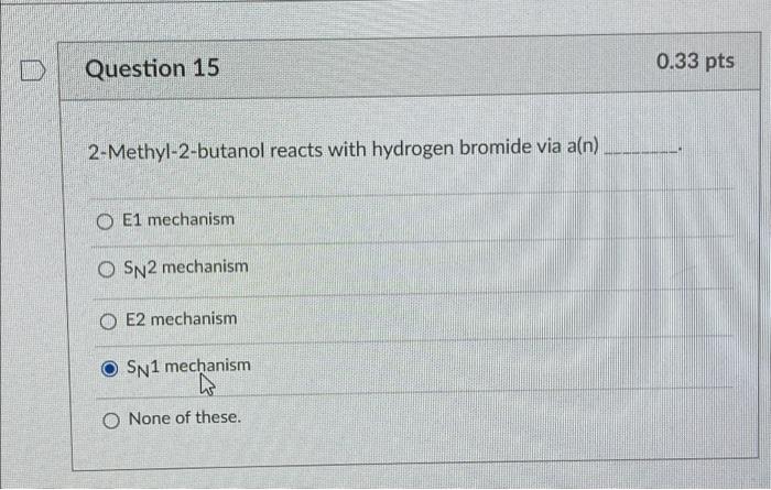 2-Methyl-2-butanol reacts with hydrogen bromide via a(n)
E1 mechanism
\( \mathrm{S}_{\mathrm{N}} 2 \) mechanism
E2 mechanism