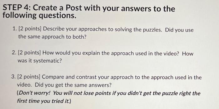 STEP 4: Create a Post with your answers to the
following questions.
1. [2 points] Describe your approaches to solving the puz