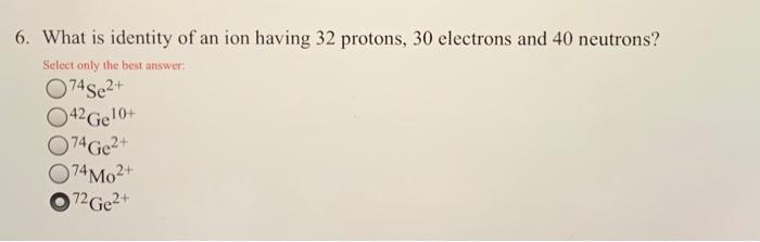 Solved 6. What is identity of an ion having 32 protons, 30 | Chegg.com