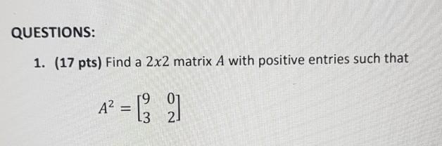 Solved QUESTIONS: 1. (17 pts) Find a 2x2 matrix A with | Chegg.com