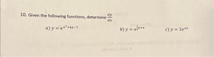 10. Given the following functions, determine \( \frac{d y}{d x} \) a) \( y=e^{x^{3}+4 x-7} \) b) \( y=e^{\frac{1}{3} x+e} \)