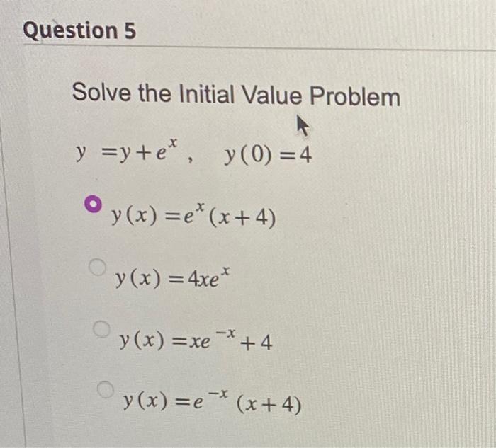 Solve the Initial Value Problem \[ \begin{array}{l} y=y+e^{x}, \quad y(0)=4 \\ y(x)=e^{x}(x+4) \\ y(x)=4 x e^{x} \\ y(x)=x e^