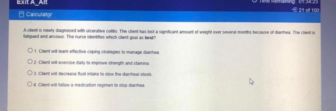 Exit A_Alt Calculator Ume Remaining: 01.34.23 21 of 100 A client is newly diagnosed with ulcerative colitis. The client has l