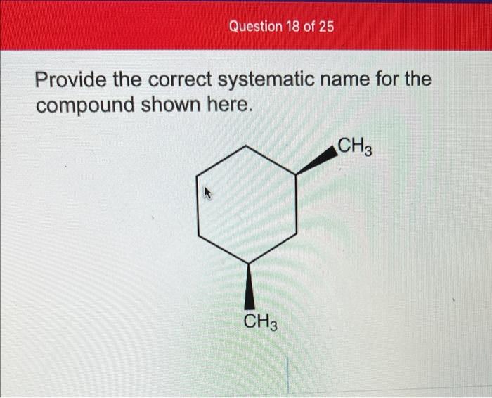 Question 18 of 25
Provide the correct systematic name for the
compound shown here.
CH3
CH3