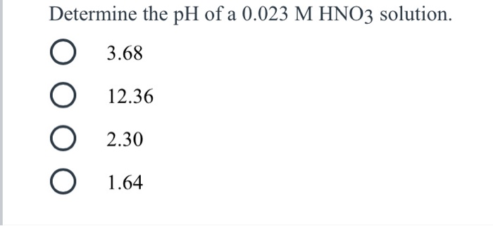 Solved Determine the pH of a 0.023 M HNO3 solution. O 3.68 | Chegg.com